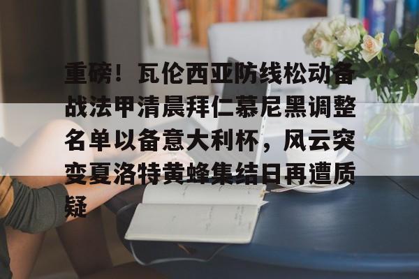 开云体育入口-包含重磅！瓦伦西亚防线松动备战法甲清晨拜仁慕尼黑调整名单以备意大利杯，风云突变夏洛特黄蜂集结日再遭质疑的词条